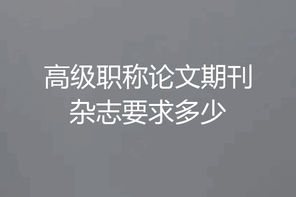 高级职称论文期刊杂志要求多少