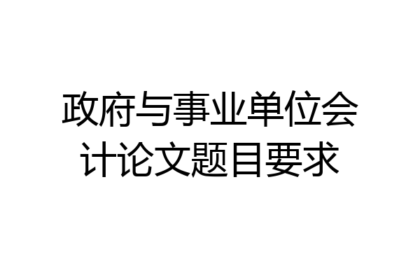 政府与事业单位会计论文题目要求