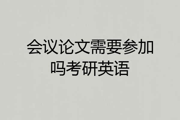会议论文需要参加吗考研英语