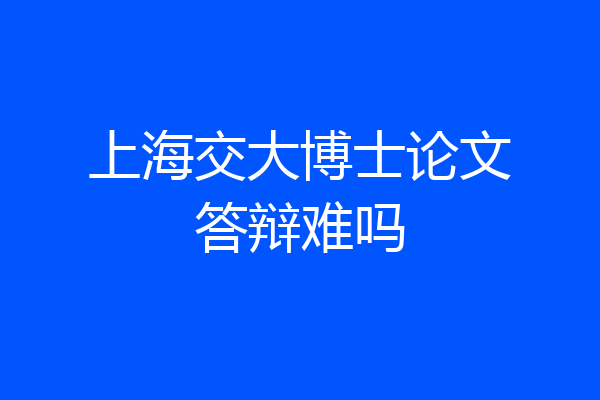 上海交大博士论文答辩难吗