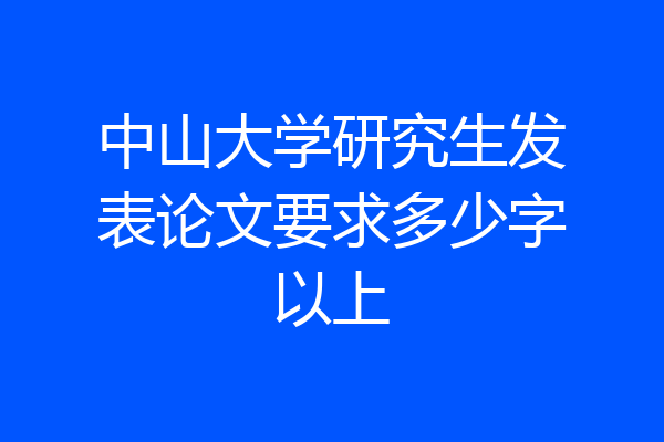 中山大学研究生发表论文要求多少字以上