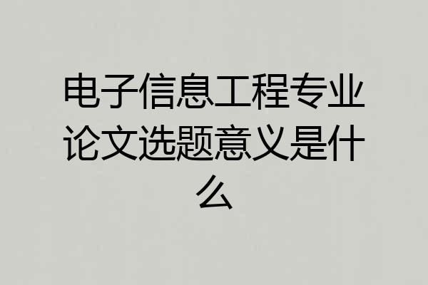 电子信息工程专业论文选题意义是什么