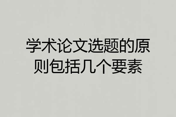 学术论文选题的原则包括几个要素