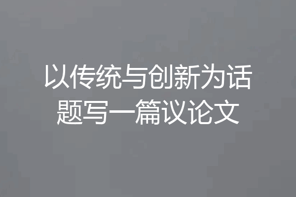 以传统与创新为话题写一篇议论文
