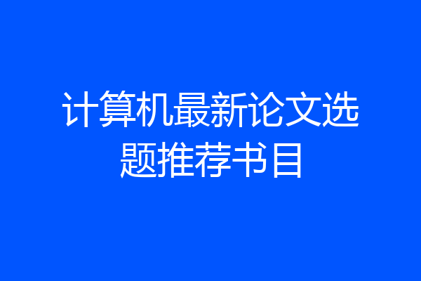 计算机最新论文选题推荐书目