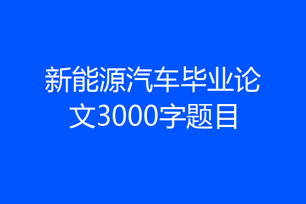 新能源汽车毕业论文3000字题目