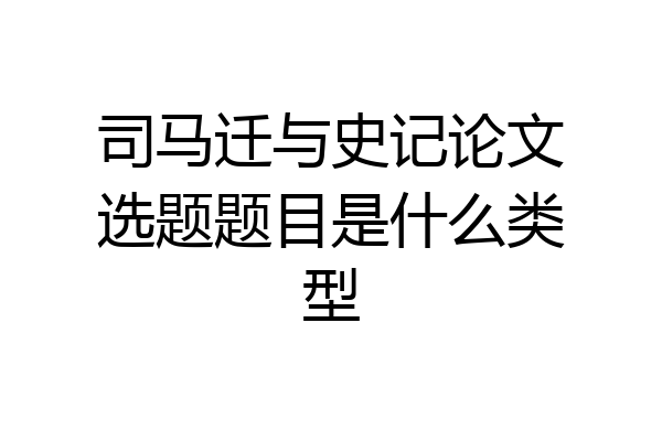 司马迁与史记论文选题题目是什么类型