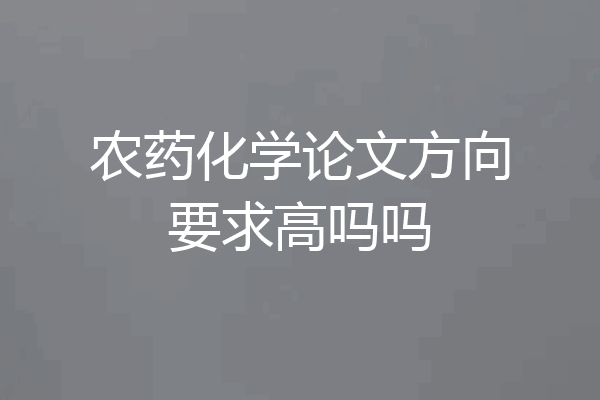 农药化学论文方向要求高吗吗
