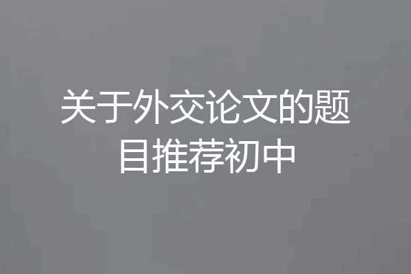 关于外交论文的题目推荐初中
