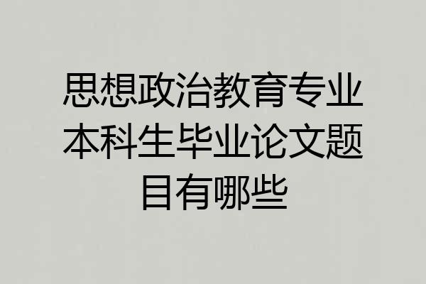 思想政治教育专业本科生毕业论文题目有哪些