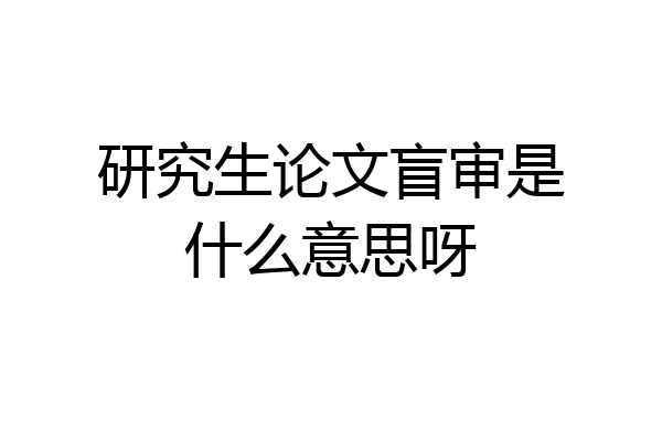 研究生论文盲审是什么意思呀