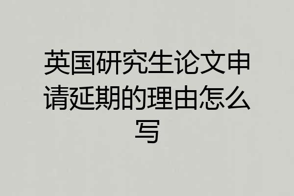 英国研究生论文申请延期的理由怎么写