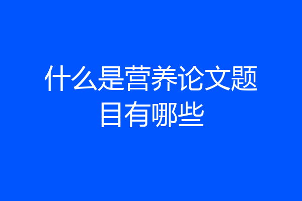 什么是营养论文题目有哪些