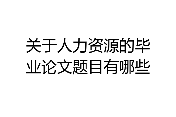 关于人力资源的毕业论文题目有哪些