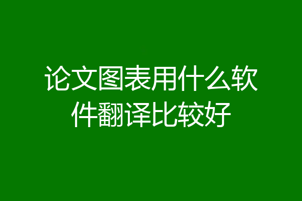 论文图表用什么软件翻译比较好