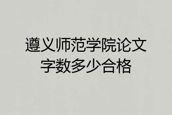 遵义师范学院论文字数多少合格