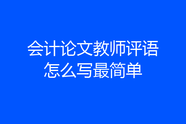 会计论文教师评语怎么写最简单