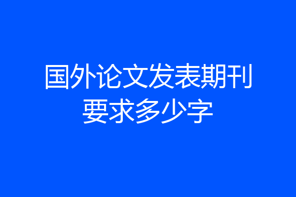 国外论文发表期刊要求多少字