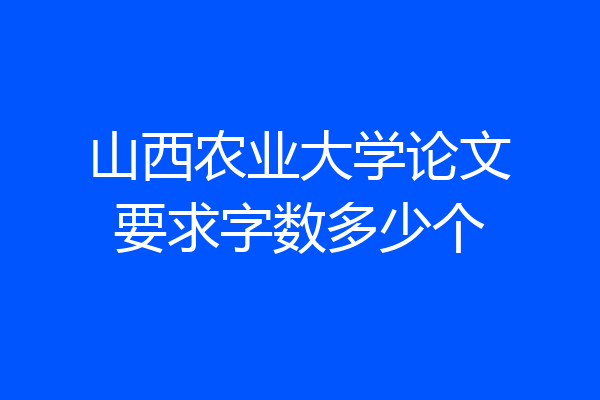 山西农业大学论文要求字数多少个