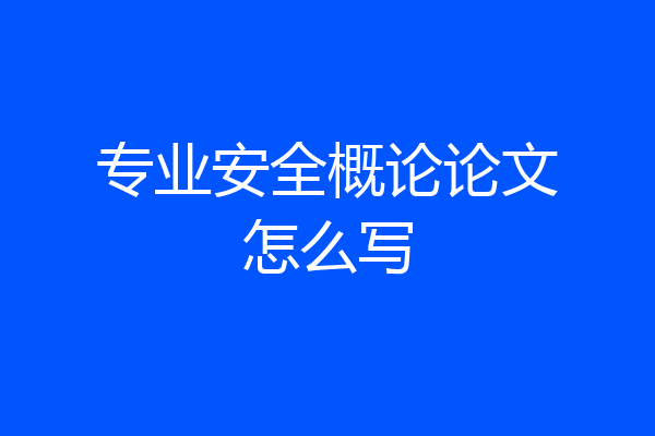 专业安全概论论文怎么写
