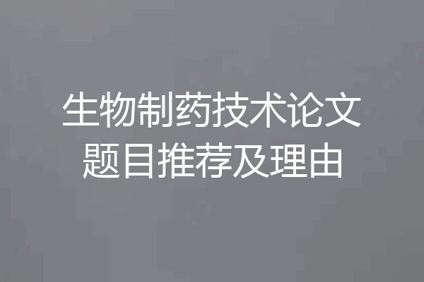 生物制药技术论文题目推荐及理由