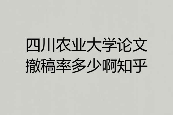 四川农业大学论文撤稿率多少啊知乎