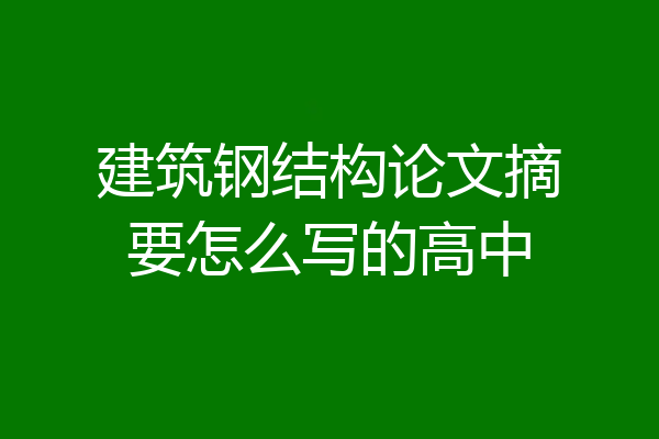 建筑钢结构论文摘要怎么写的高中