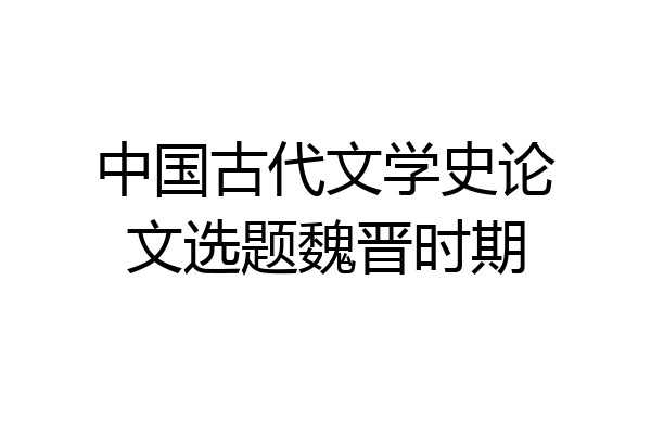 中国古代文学史论文选题魏晋时期