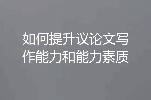 如何提升议论文写作能力和能力素质