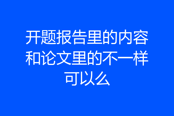 开题报告里的内容和论文里的不一样可以么