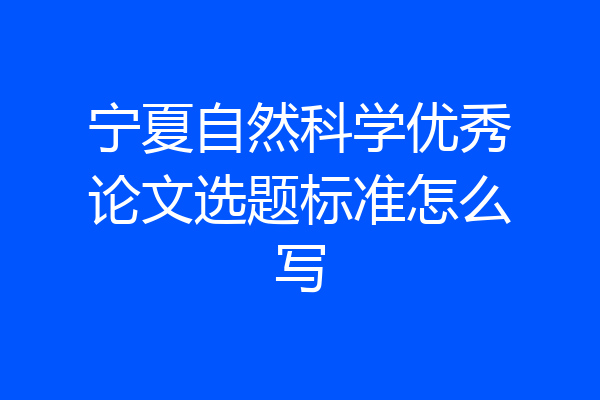 宁夏自然科学优秀论文选题标准怎么写