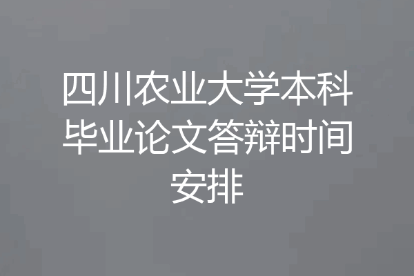 四川农业大学本科毕业论文答辩时间安排
