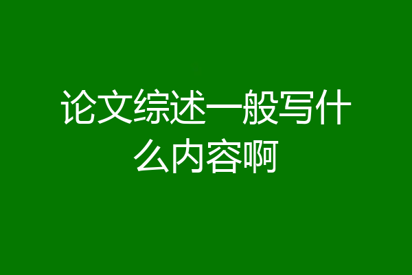 论文综述一般写什么内容啊
