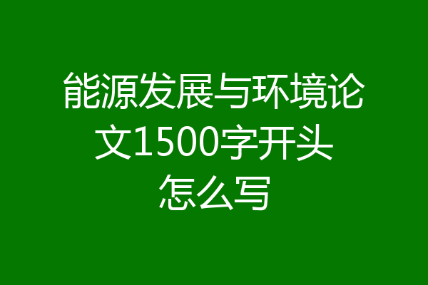 能源发展与环境论文1500字开头怎么写