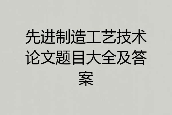 先进制造工艺技术论文题目大全及答案