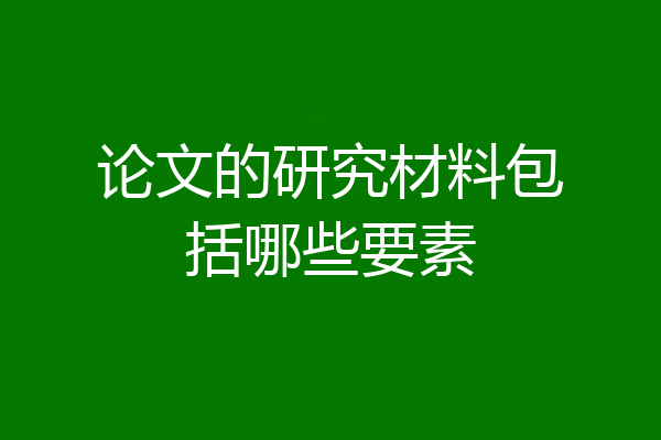论文的研究材料包括哪些要素