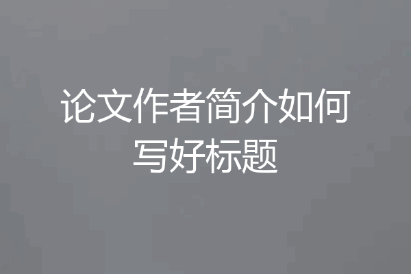 论文作者简介如何写好标题