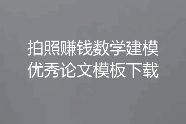 拍照赚钱数学建模优秀论文模板下载
