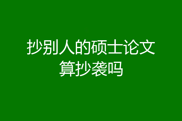 抄别人的硕士论文算抄袭吗