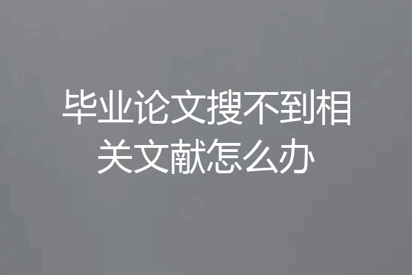 毕业论文搜不到相关文献怎么办