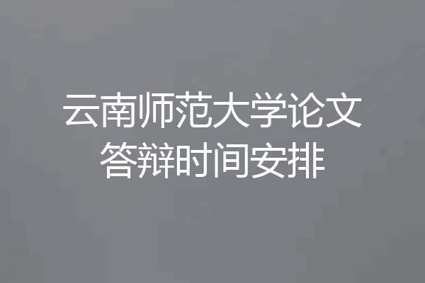 云南师范大学论文答辩时间安排