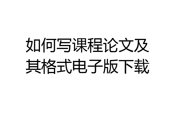 如何写课程论文及其格式电子版下载