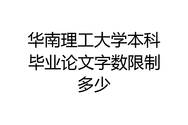 华南理工大学本科毕业论文字数限制多少