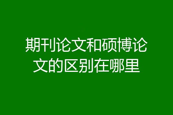 期刊论文和硕博论文的区别在哪里