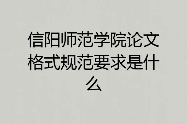 信阳师范学院论文格式规范要求是什么
