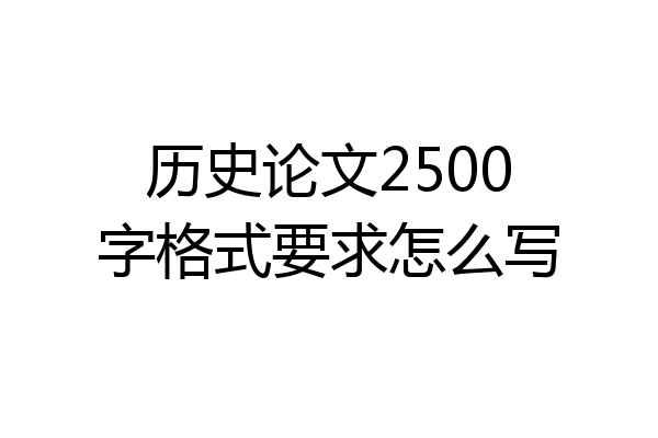 历史论文2500字格式要求怎么写