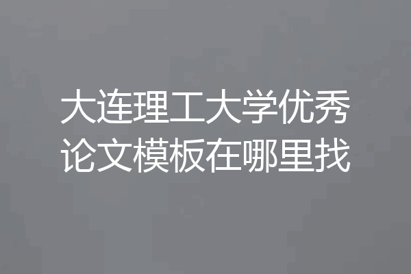 大连理工大学优秀论文模板在哪里找