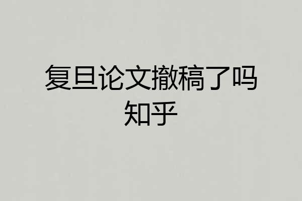 复旦论文撤稿了吗知乎