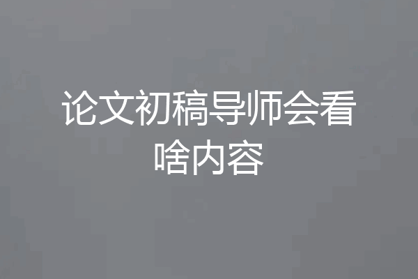 论文初稿导师会看啥内容