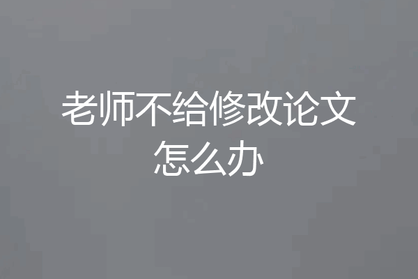 老师不给修改论文怎么办